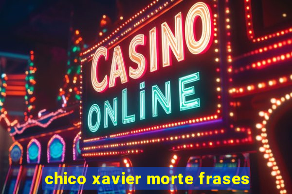 chico xavier morte frases